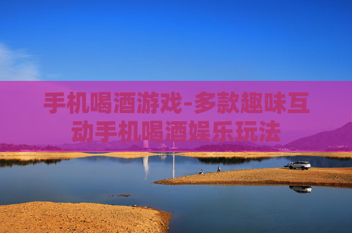 手机喝酒游戏-多款趣味互动手机喝酒娱乐玩法