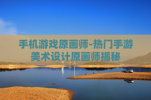 手机游戏原画师-热门手游美术设计原画师揭秘