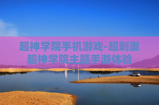 超神学院手机游戏-超刺激超神学院主题手游体验
