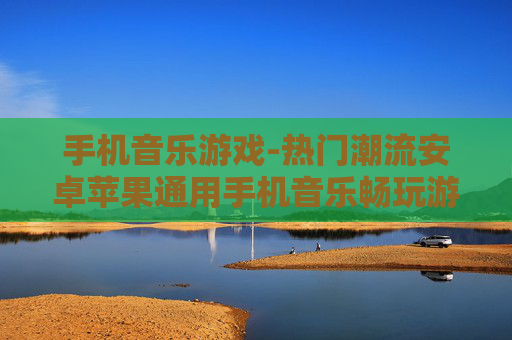 手机音乐游戏-热门潮流安卓苹果通用手机音乐畅玩游戏