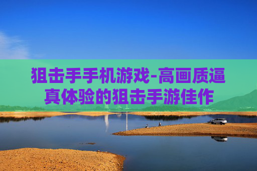 狙击手手机游戏-高画质逼真体验的狙击手游佳作