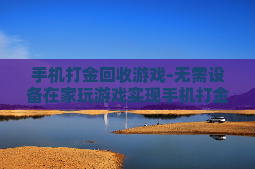 手机打金回收游戏-无需设备在家玩游戏实现手机打金变现