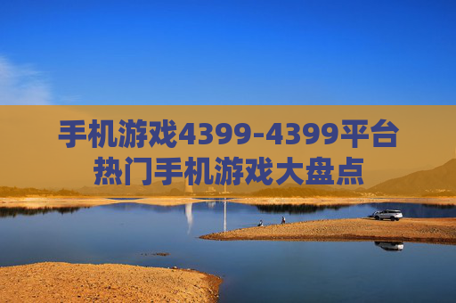 手机游戏4399-4399平台热门手机游戏大盘点