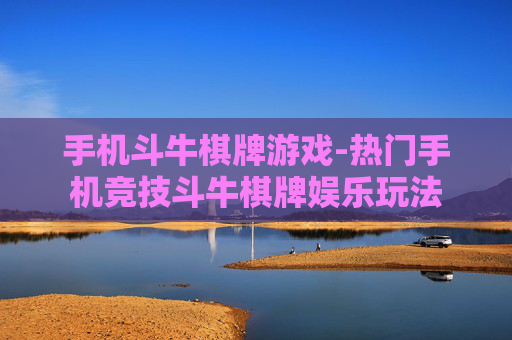 手机斗牛棋牌游戏-热门手机竞技斗牛棋牌娱乐玩法