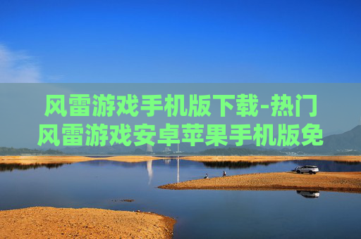 风雷游戏手机版下载-热门风雷游戏安卓苹果手机版免费下
