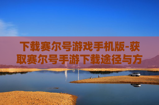 下载赛尔号游戏手机版-获取赛尔号手游下载途径与方法