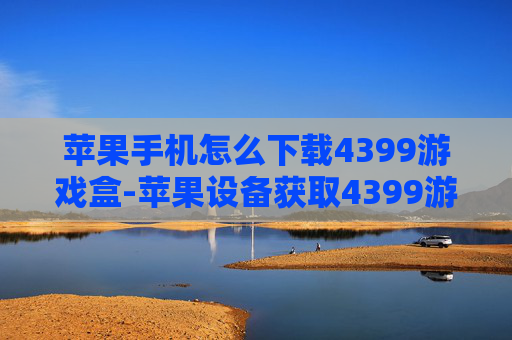 苹果手机怎么下载4399游戏盒-苹果设备获取4399游戏盒的下载办法 苹果手机怎么下载4399游戏盒-苹果设备获取4399游戏盒的下载办法
