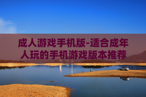 成人游戏手机版-适合成年人玩的手机游戏版本推荐