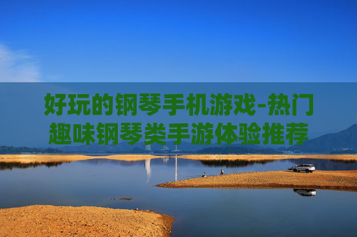好玩的钢琴手机游戏-热门趣味钢琴类手游体验推荐
