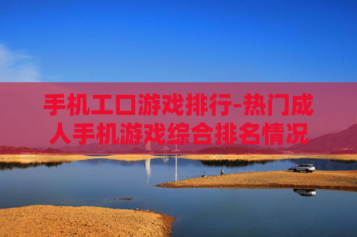 手机工口游戏排行-热门成人手机游戏综合排名情况