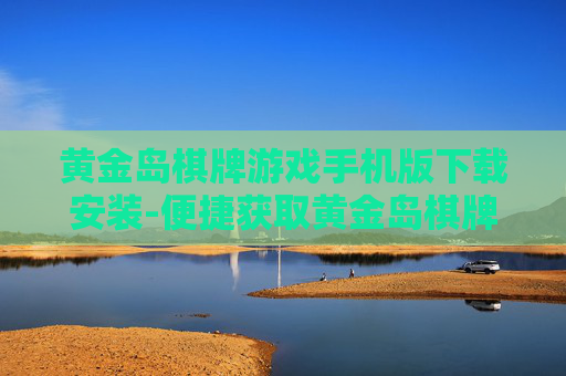 黄金岛棋牌游戏手机版下载安装-便捷获取黄金岛棋牌手游安装资源