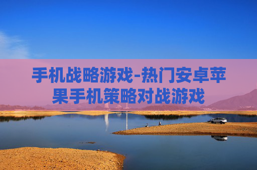 手机战略游戏-热门安卓苹果手机策略对战游戏