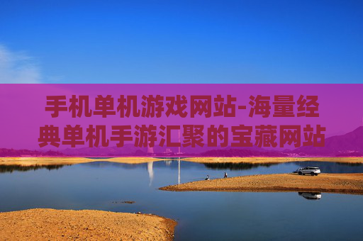 手机单机游戏网站-海量经典单机手游汇聚的宝藏网站