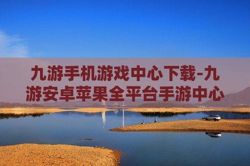 九游手机游戏中心下载-九游安卓苹果全平台手游中心下载途径