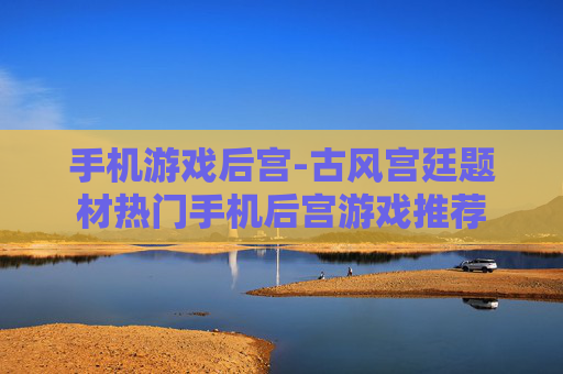 手机游戏后宫-古风宫廷题材热门手机后宫游戏推荐