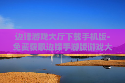 边锋游戏大厅下载手机版-免费获取边锋手游版游戏大厅资源