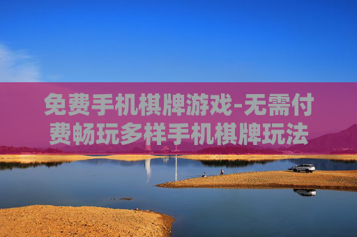 免费手机棋牌游戏-无需付费畅玩多样手机棋牌玩法