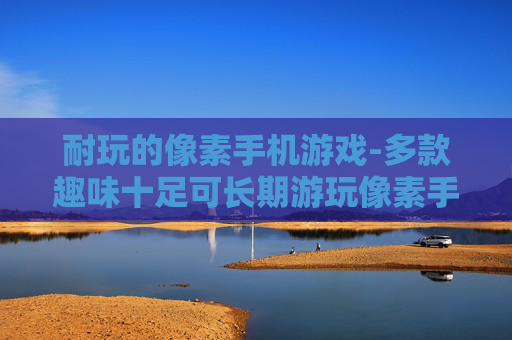耐玩的像素手机游戏-多款趣味十足可长期游玩像素手游