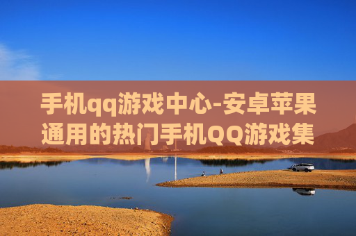 手机qq游戏中心-安卓苹果通用的热门手机QQ游戏集合地