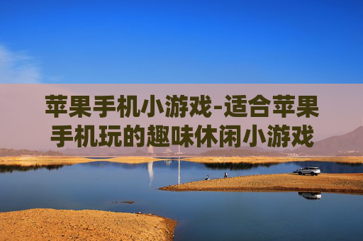 苹果手机小游戏-适合苹果手机玩的趣味休闲小游戏