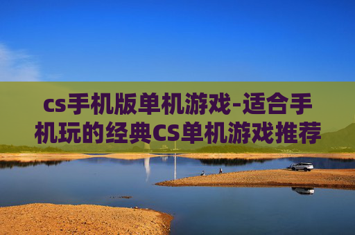 cs手机版单机游戏-适合手机玩的经典CS单机游戏推荐