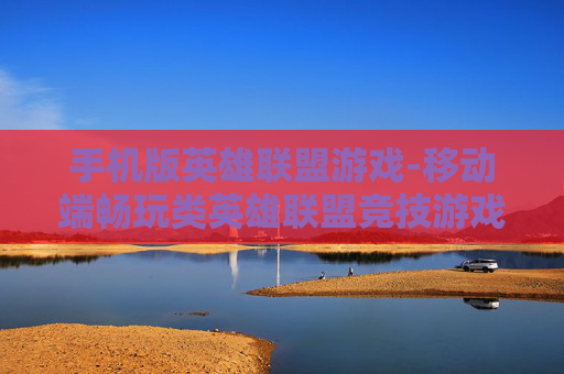 手机版英雄联盟游戏-移动端畅玩类英雄联盟竞技游戏