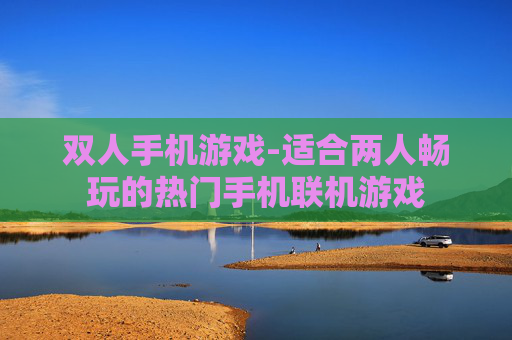 双人手机游戏-适合两人畅玩的热门手机联机游戏
