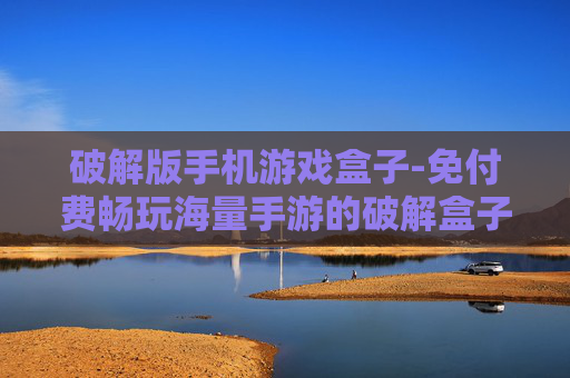 破解版手机游戏盒子-免付费畅玩海量手游的破解盒子