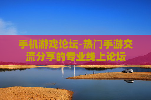 手机游戏论坛-热门手游交流分享的专业线上论坛