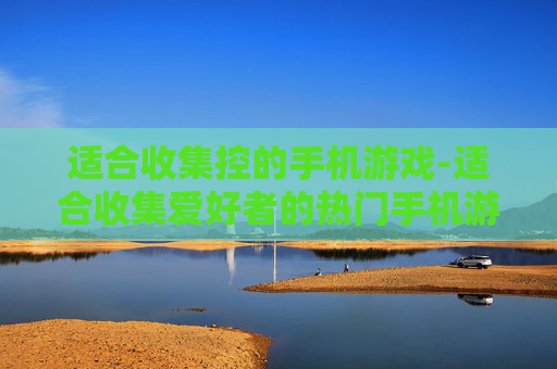 适合收集控的手机游戏-适合收集爱好者的热门手机游戏汇总
