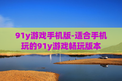 91y游戏手机版-适合手机玩的91y游戏畅玩版本