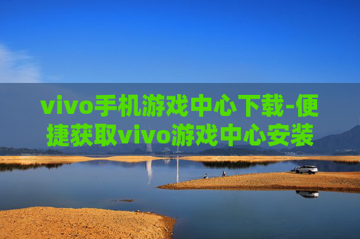 vivo手机游戏中心下载-便捷获取vivo游戏中心安装包途径
