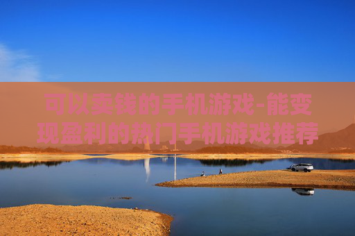 可以卖钱的手机游戏-能变现盈利的热门手机游戏推荐