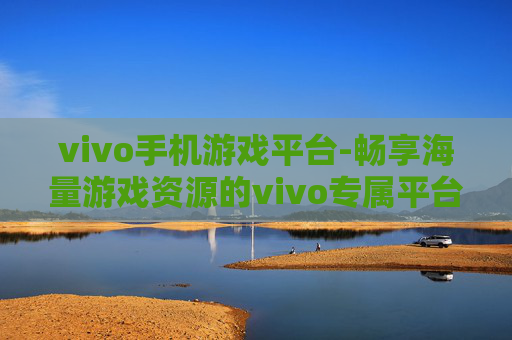 vivo手机游戏平台-畅享海量游戏资源的vivo专属平台