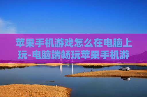 苹果手机游戏怎么在电脑上玩-电脑端畅玩苹果手机游戏的方法