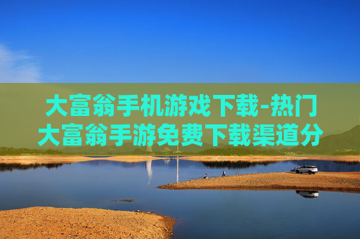 大富翁手机游戏下载-热门大富翁手游免费下载渠道分享