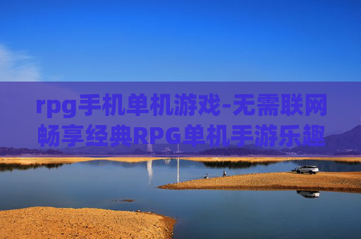rpg手机单机游戏-无需联网畅享经典RPG单机手游乐趣 rpg手机单机游戏-无需联网畅享经典RPG单机手游乐趣