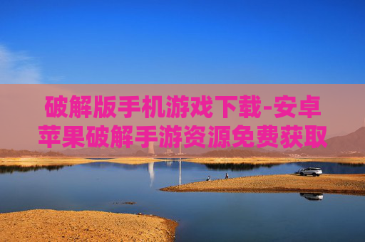 破解版手机游戏下载-安卓苹果破解手游资源免费获取 破解版手机游戏下载-安卓苹果破解手游资源免费获取