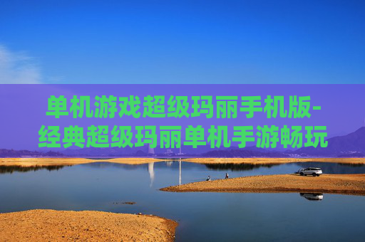 单机游戏超级玛丽手机版-经典超级玛丽单机手游畅玩体验 单机游戏超级玛丽手机版-经典超级玛丽单机手游畅玩体验