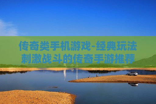 传奇类手机游戏-经典玩法刺激战斗的传奇手游推荐