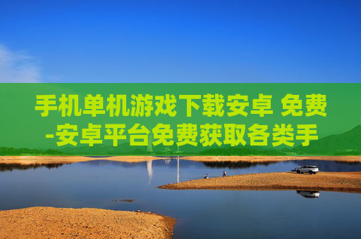手机单机游戏下载安卓 免费-安卓平台免费获取各类手机单机游戏资源 手机单机游戏下载安卓 免费-安卓平台免费获取各类手机单机游戏资源