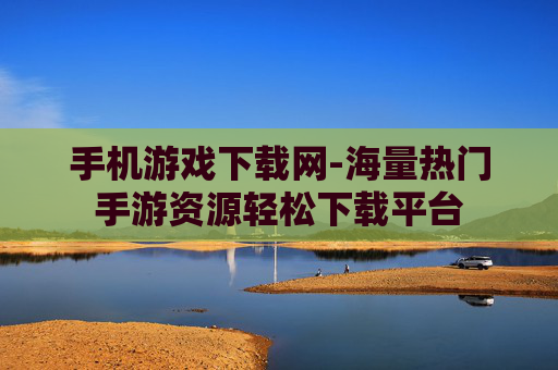 手机游戏下载网-海量热门手游资源轻松下载平台 手机游戏下载网-海量热门手游资源轻松下载平台