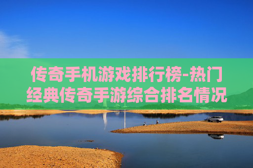 传奇手机游戏排行榜-热门经典传奇手游综合排名情况 传奇手机游戏排行榜-热门经典传奇手游综合排名情况