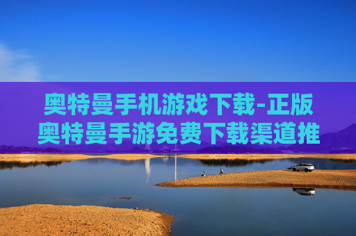 奥特曼手机游戏下载-正版奥特曼手游免费下载渠道推荐
