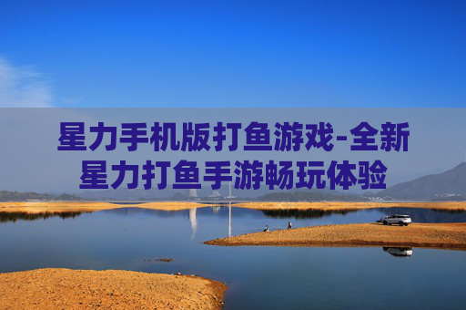 星力手机版打鱼游戏-全新星力打鱼手游畅玩体验
