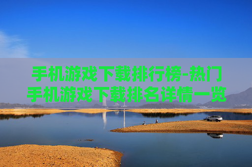 手机游戏下载排行榜-热门手机游戏下载排名详情一览 手机游戏下载排行榜-热门手机游戏下载排名详情一览