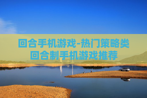 回合手机游戏-热门策略类回合制手机游戏推荐