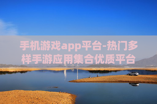 手机游戏app平台-热门多样手游应用集合优质平台