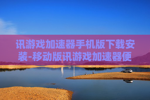 讯游戏加速器手机版下载安装-移动版讯游戏加速器便捷下载与安装途径