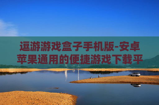 逗游游戏盒子手机版-安卓苹果通用的便捷游戏下载平台